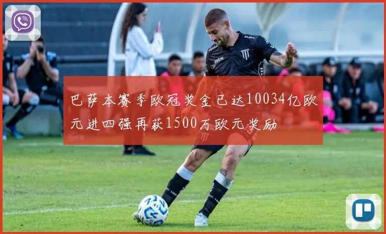巴萨本赛季欧冠奖金已达10034亿欧元进四强再获1500万欧元奖励