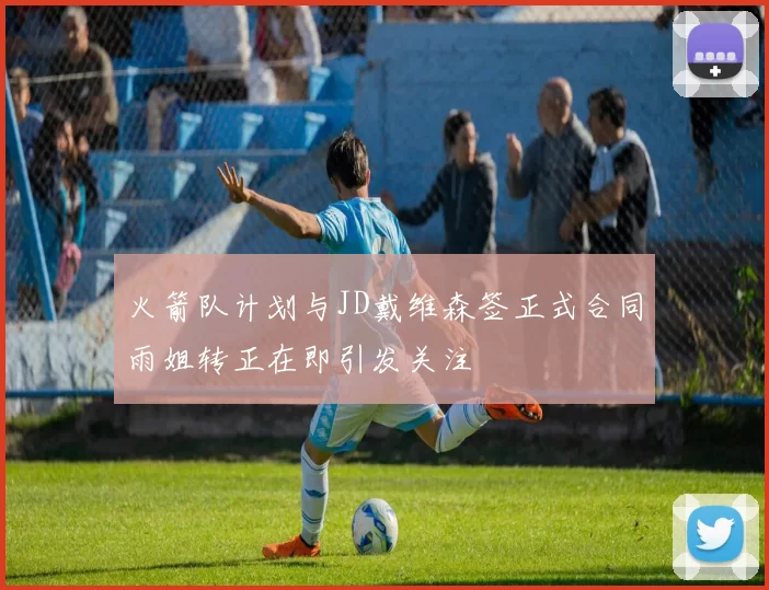 火箭队计划与JD戴维森签正式合同雨姐转正在即引发关注