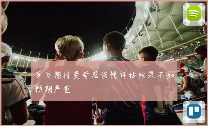 罗马期待曼奇尼伤情评估结果不如预期严重