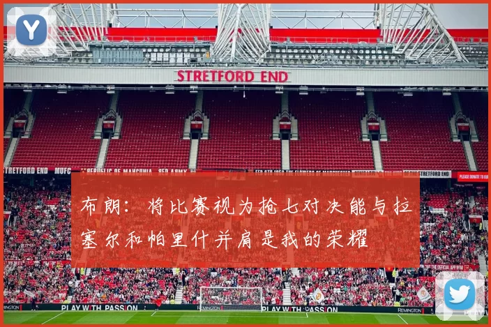 布朗：将比赛视为抢七对决能与拉塞尔和帕里什并肩是我的荣耀
