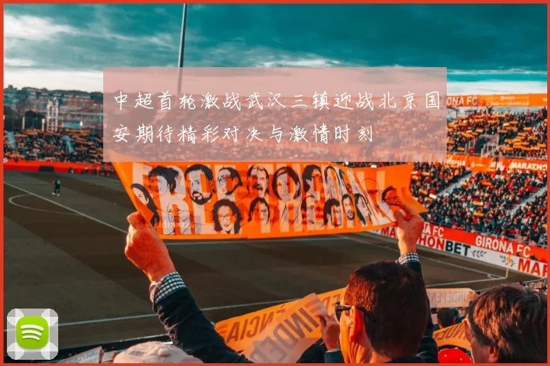 中超首轮激战武汉三镇迎战北京国安期待精彩对决与激情时刻