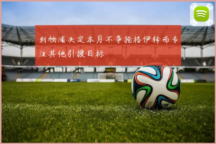 利物浦决定本月不争抢格伊转而专注其他引援目标