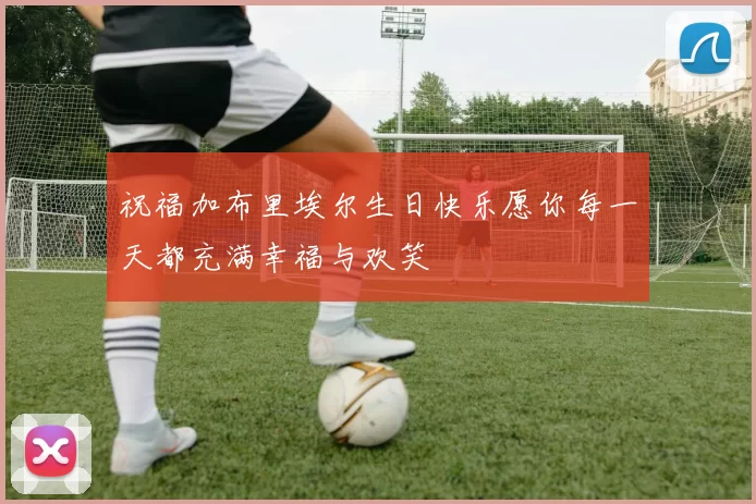 祝福加布里埃尔生日快乐愿你每一天都充满幸福与欢笑
